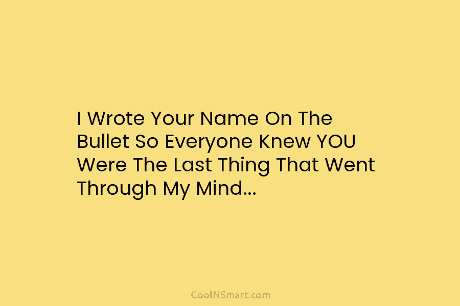 I Wrote Your Name On The Bullet So Everyone Knew YOU Were The Last Thing...