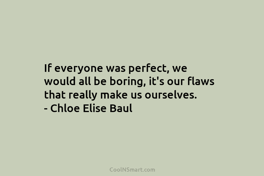 If everyone was perfect, we would all be boring, it’s our flaws that really make...