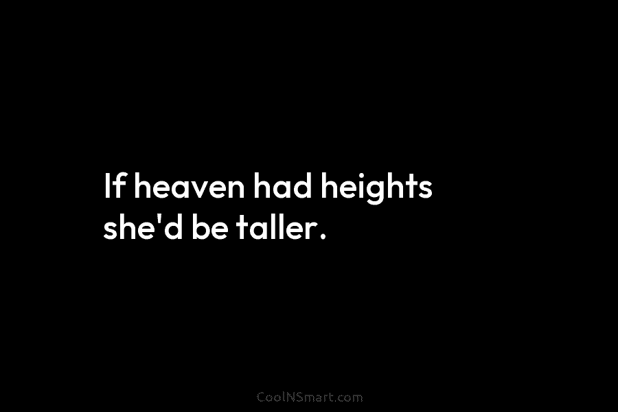 If heaven had heights she’d be taller.