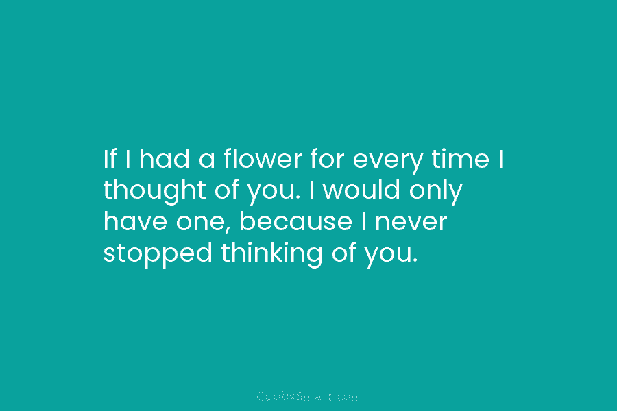 If I had a flower for every time I thought of you. I would only...
