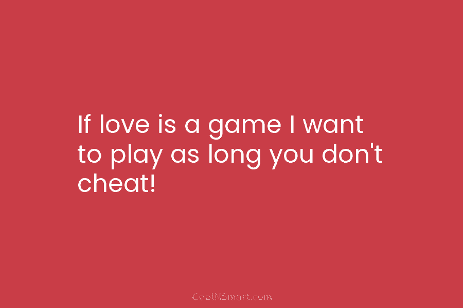 If love is a game I want to play as long you don’t cheat!