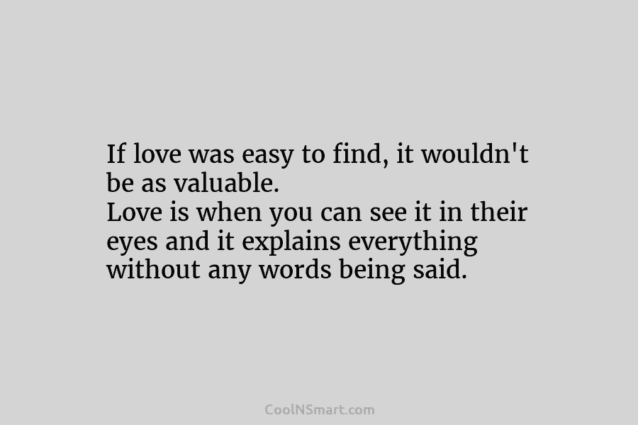 If love was easy to find, it wouldn’t be as valuable. Love is when you...