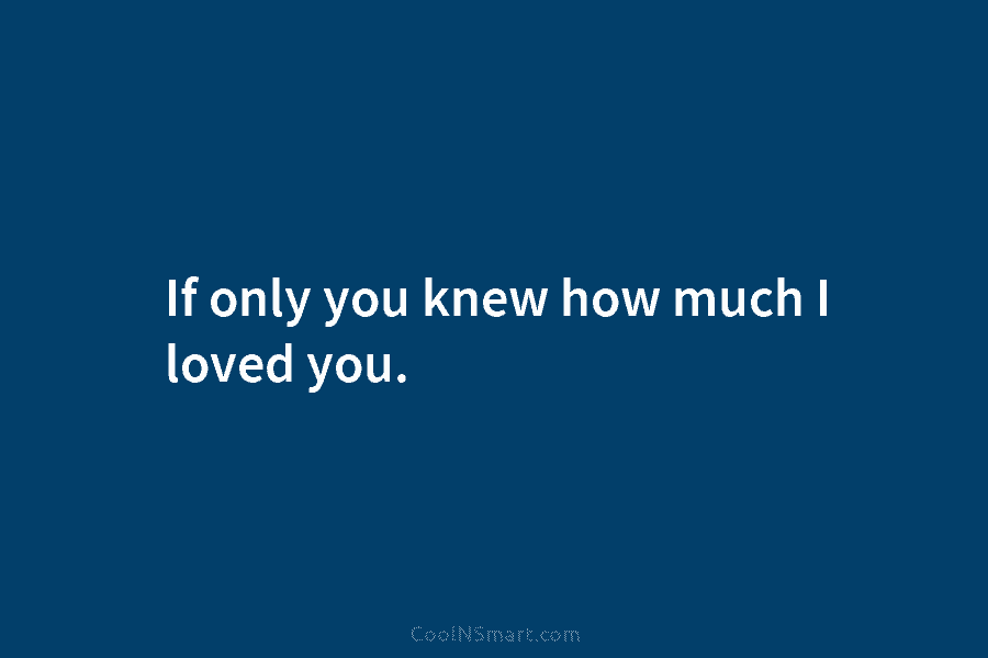 If only you knew how much I loved you.