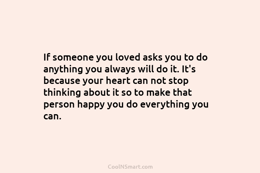 If someone you loved asks you to do anything you always will do it. It’s because your heart can not...