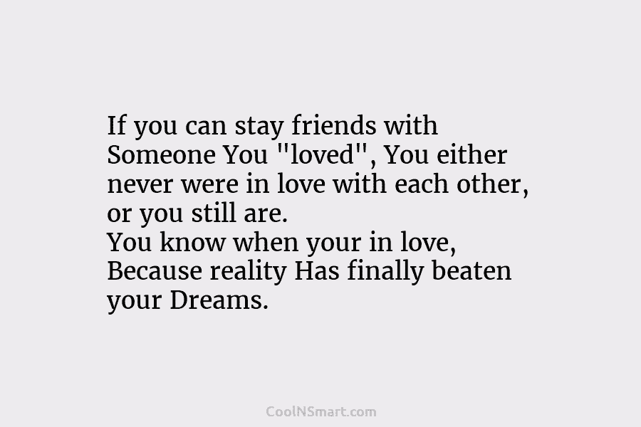 If you can stay friends with Someone You “loved”, You either never were in love...
