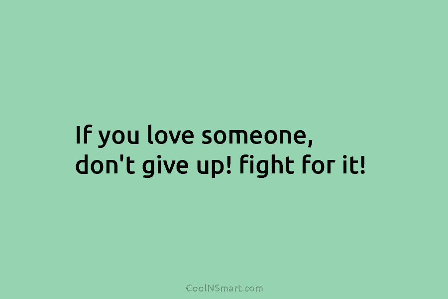 If you love someone, don’t give up! fight for it!