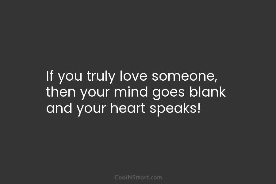 If you truly love someone, then your mind goes blank and your heart speaks!