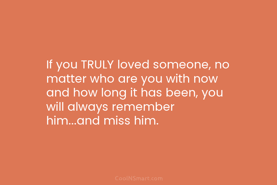 If you TRULY loved someone, no matter who are you with now and how long...