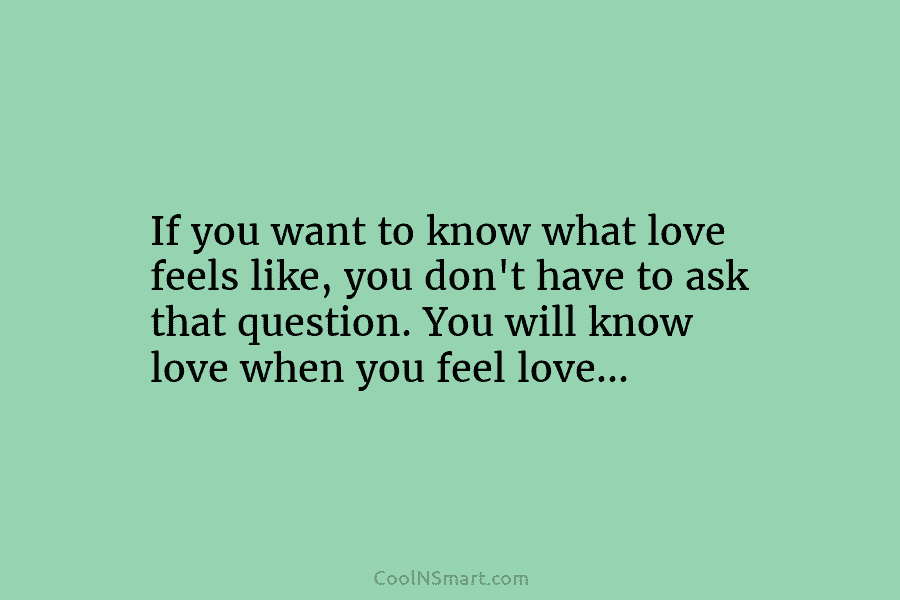If you want to know what love feels like, you don’t have to ask that...