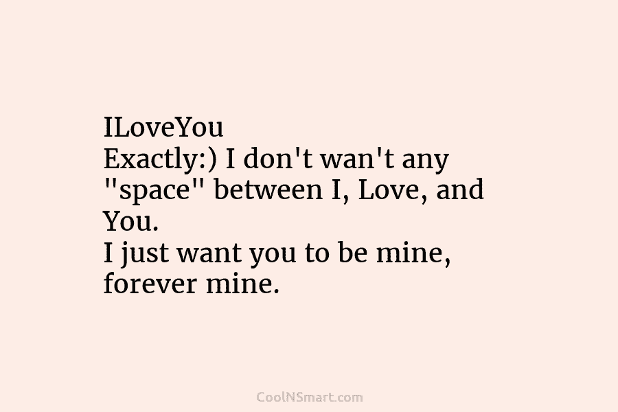 ILoveYou Exactly:) I don’t wan’t any “space” between I, Love, and You. I just want...