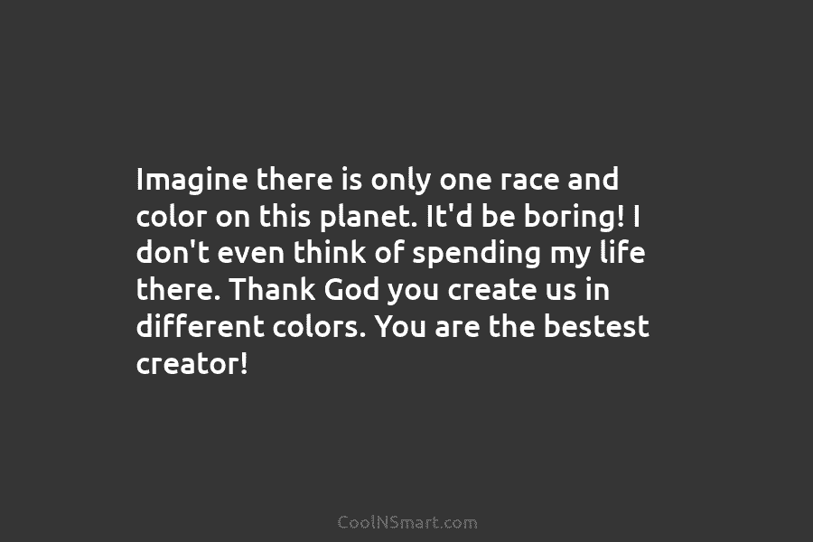 Imagine there is only one race and color on this planet. It’d be boring! I don’t even think of spending...