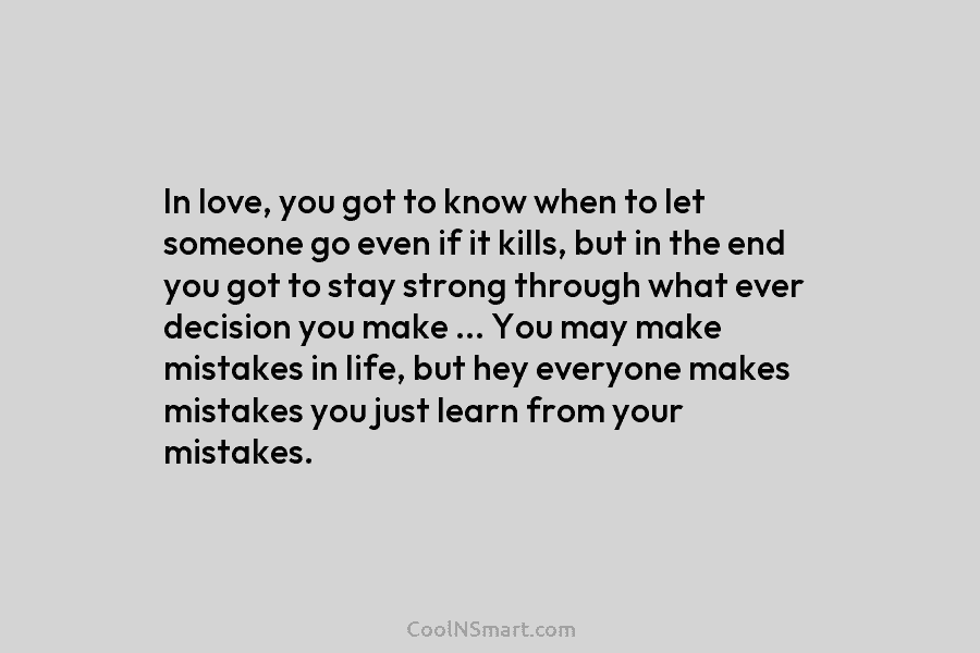 In love, you got to know when to let someone go even if it kills,...