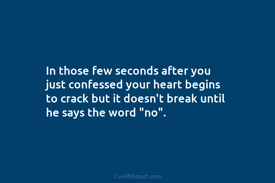 In those few seconds after you just confessed your heart begins to crack but it...