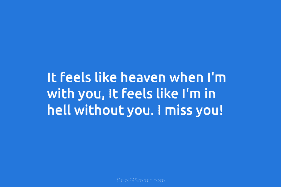 It feels like heaven when I’m with you, It feels like I’m in hell without...