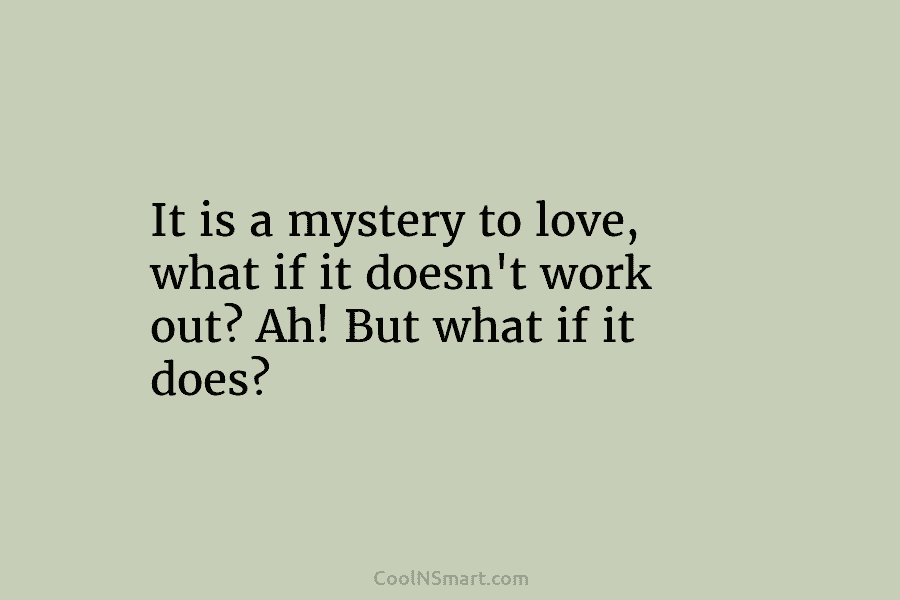 It is a mystery to love, what if it doesn’t work out? Ah! But what...