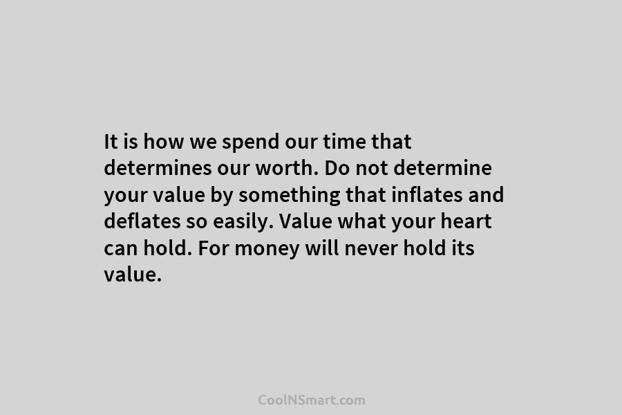 It is how we spend our time that determines our worth. Do not determine your...