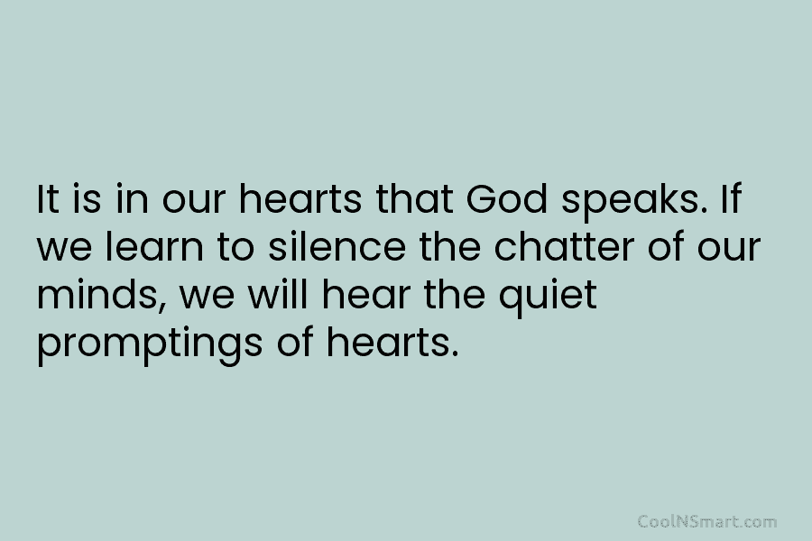 It is in our hearts that God speaks. If we learn to silence the chatter of our minds, we will...