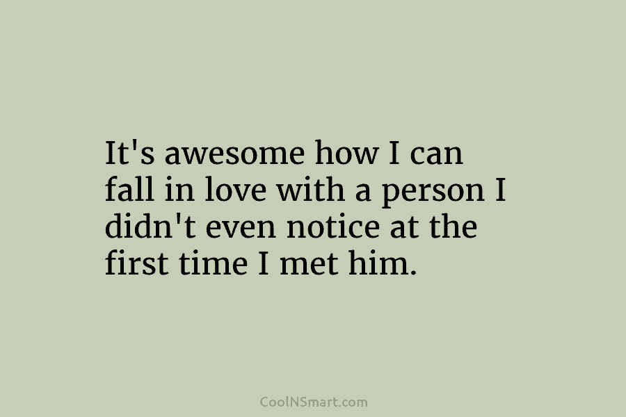 It’s awesome how I can fall in love with a person I didn’t even notice...