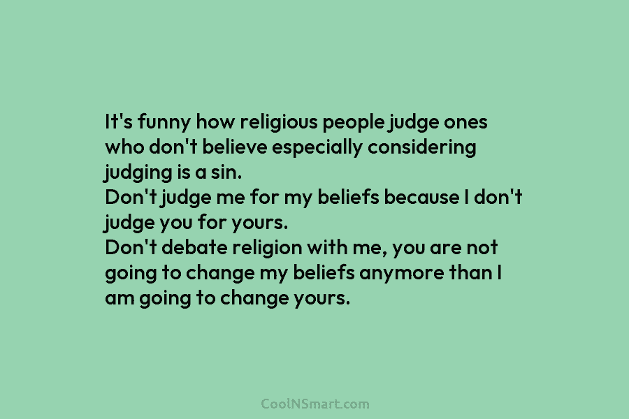 It’s funny how religious people judge ones who don’t believe especially considering judging is a sin. Don’t judge me for...