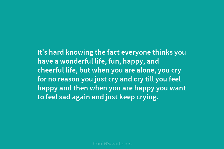 It’s hard knowing the fact everyone thinks you have a wonderful life, fun, happy, and cheerful life, but when you...