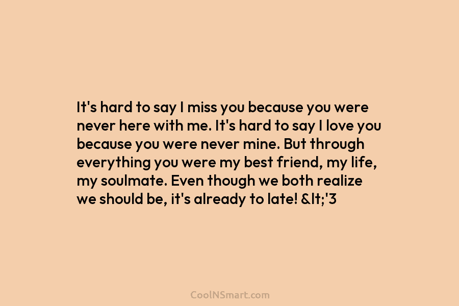 It’s hard to say I miss you because you were never here with me. It’s...