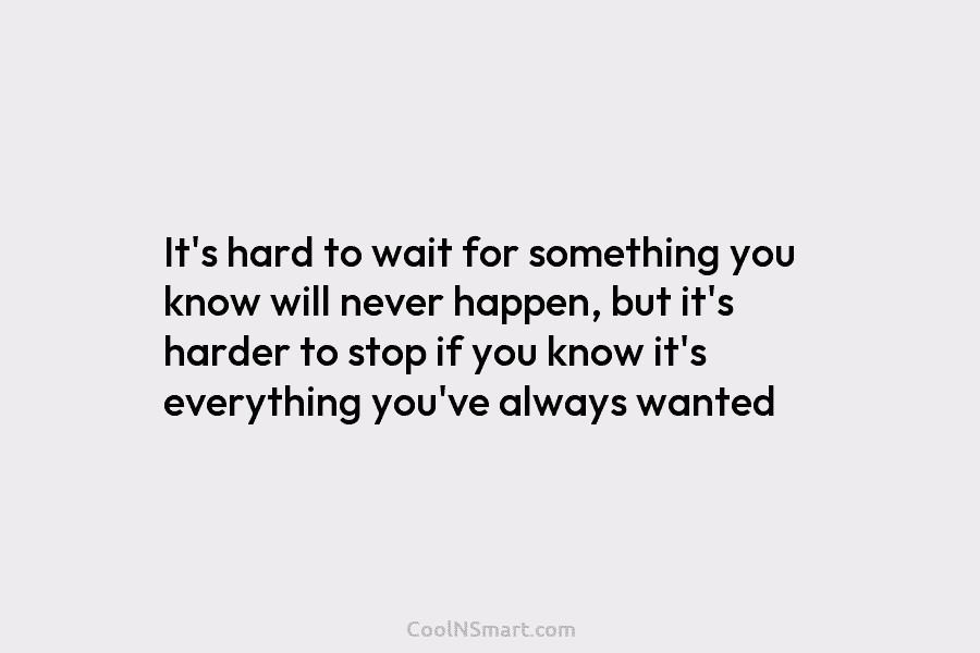 It’s hard to wait for something you know will never happen, but it’s harder to...