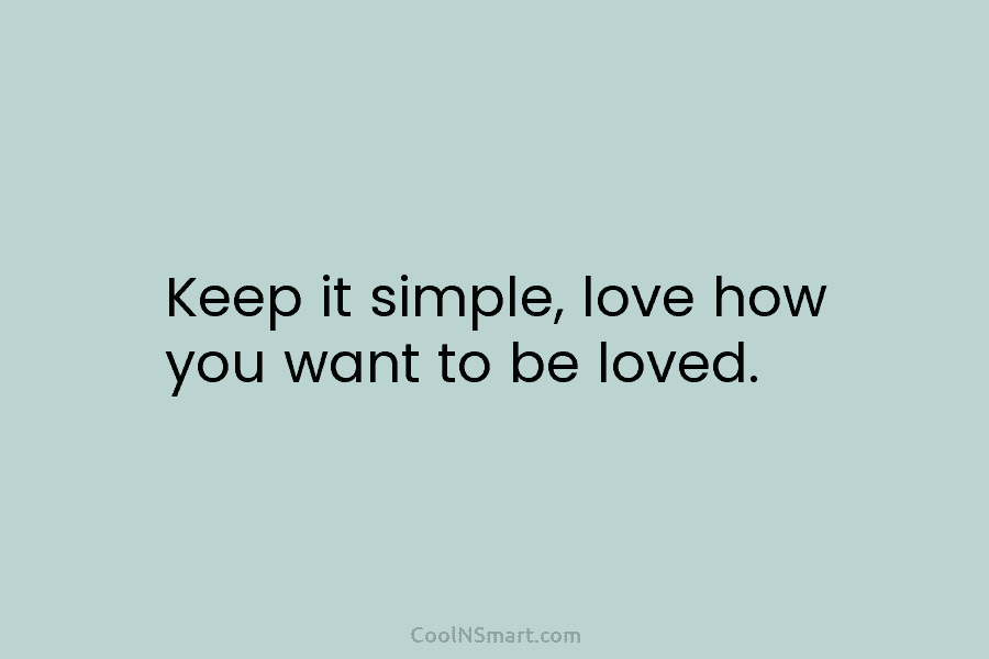 Keep it simple, love how you want to be loved.