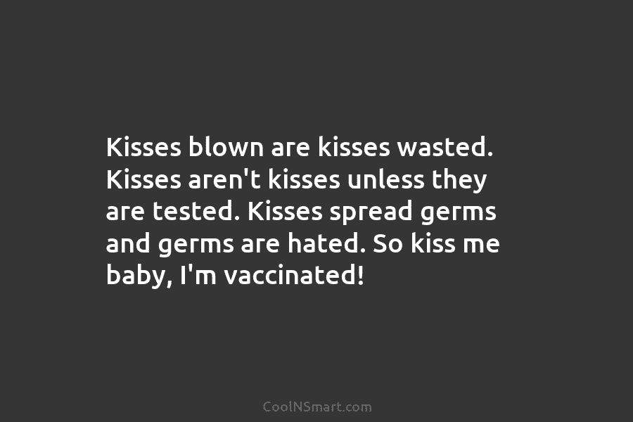 Kisses blown are kisses wasted. Kisses aren’t kisses unless they are tested. Kisses spread germs and germs are hated. So...