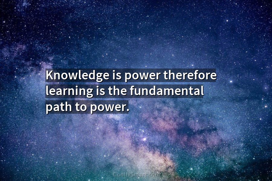 Quote: Knowledge is power therefore learning is the fundamental path to  power. - CoolNSmart