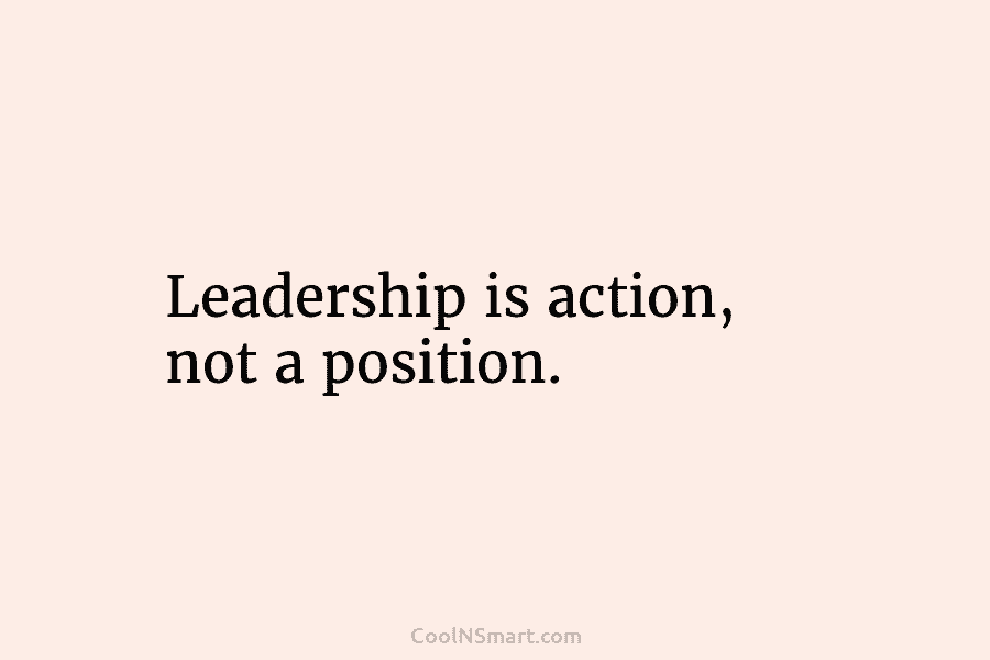 Leadership is action, not a position.