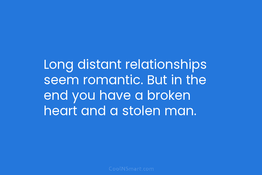 Long distant relationships seem romantic. But in the end you have a broken heart and...
