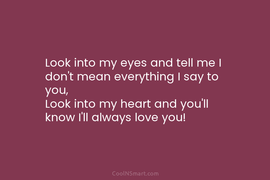 Look into my eyes and tell me I don’t mean everything I say to you,...