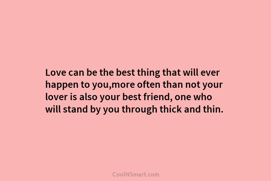 Love can be the best thing that will ever happen to you,more often than not...