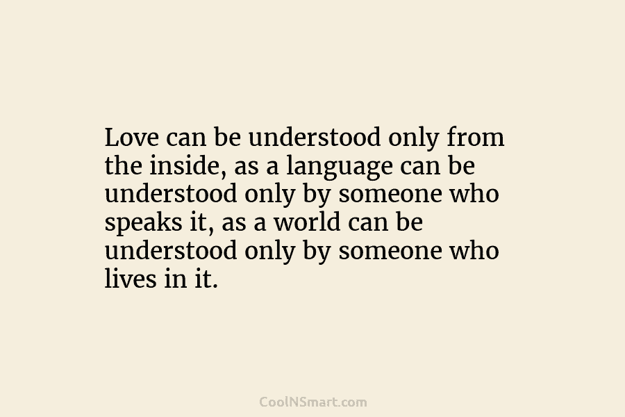 Love can be understood only from the inside, as a language can be understood only...
