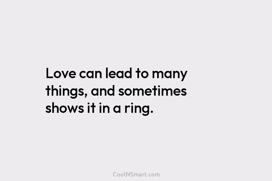 Love can lead to many things, and sometimes shows it in a ring.