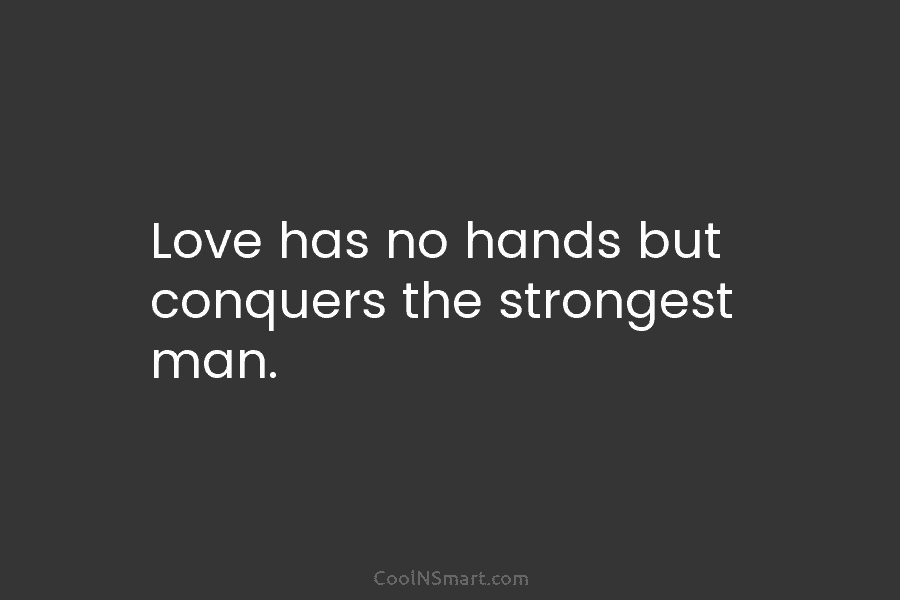 Love has no hands but conquers the strongest man.