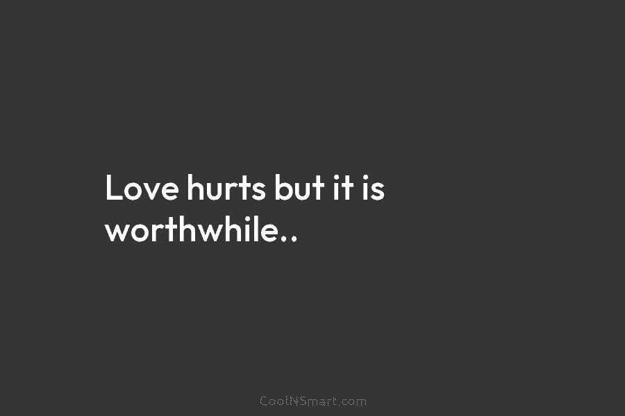 Love hurts but it is worthwhile..
