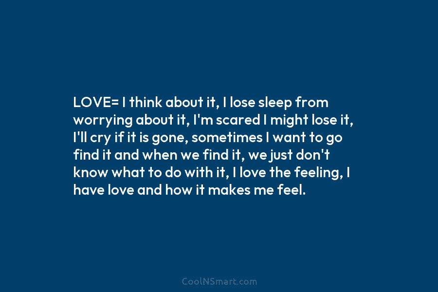 LOVE= I think about it, I lose sleep from worrying about it, I’m scared I...