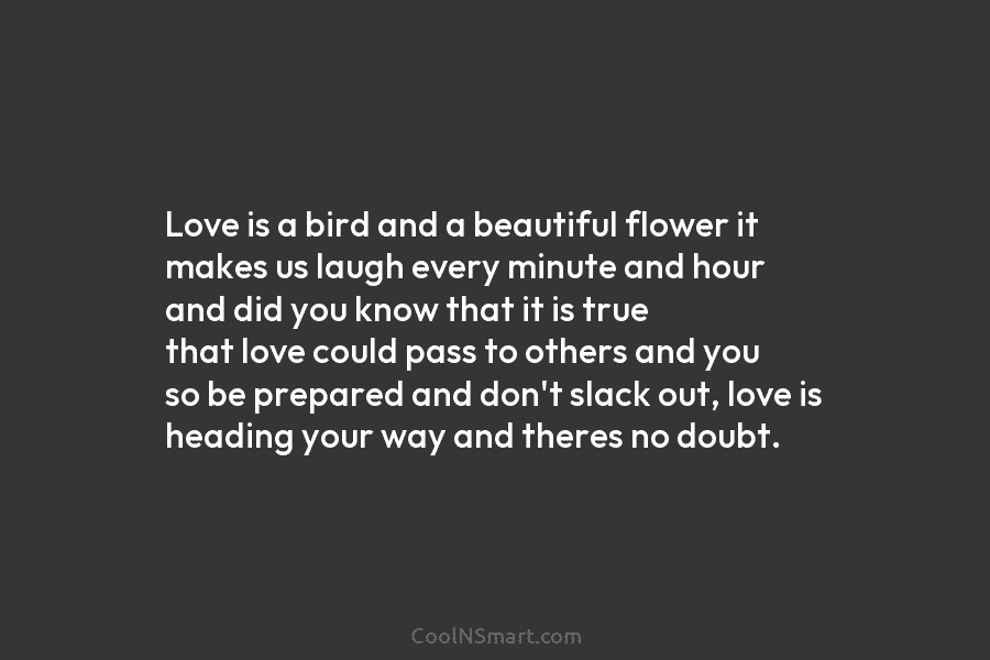 Love is a bird and a beautiful flower it makes us laugh every minute and...