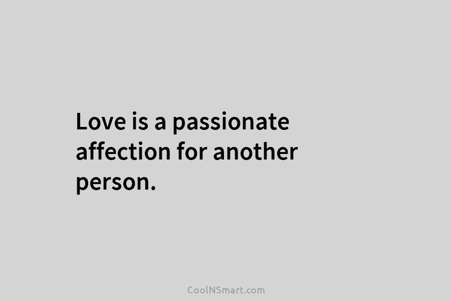 Love is a passionate affection for another person.
