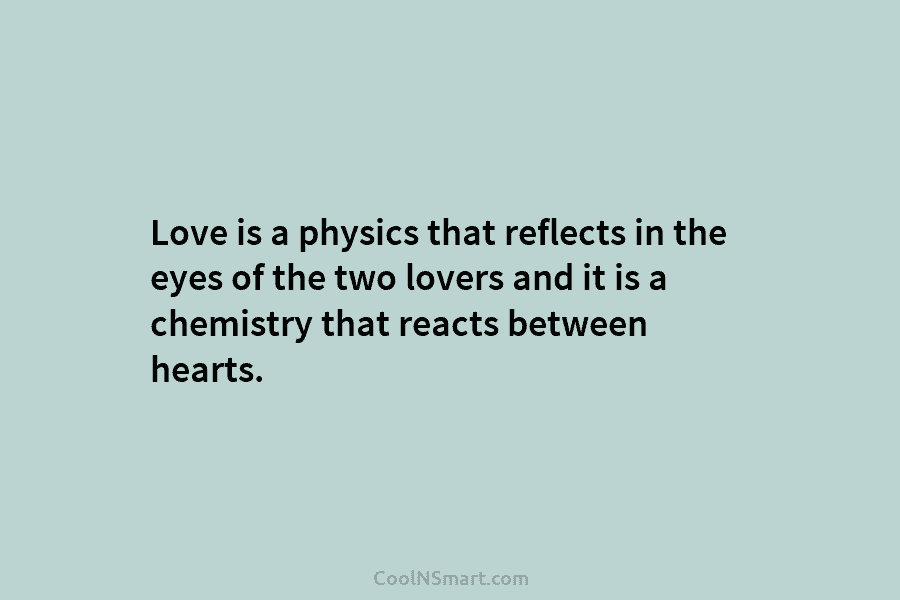 Love is a physics that reflects in the eyes of the two lovers and it...