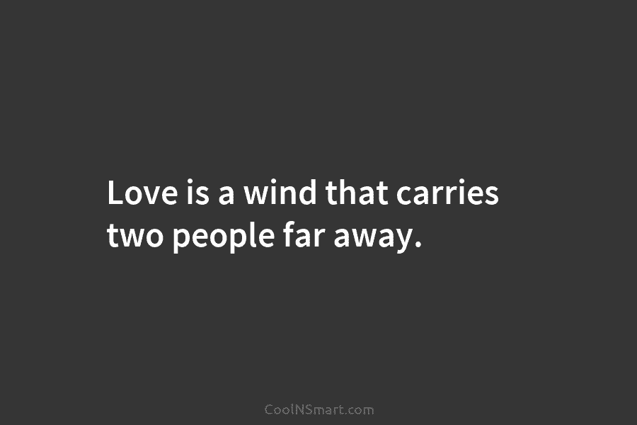 Love is a wind that carries two people far away.