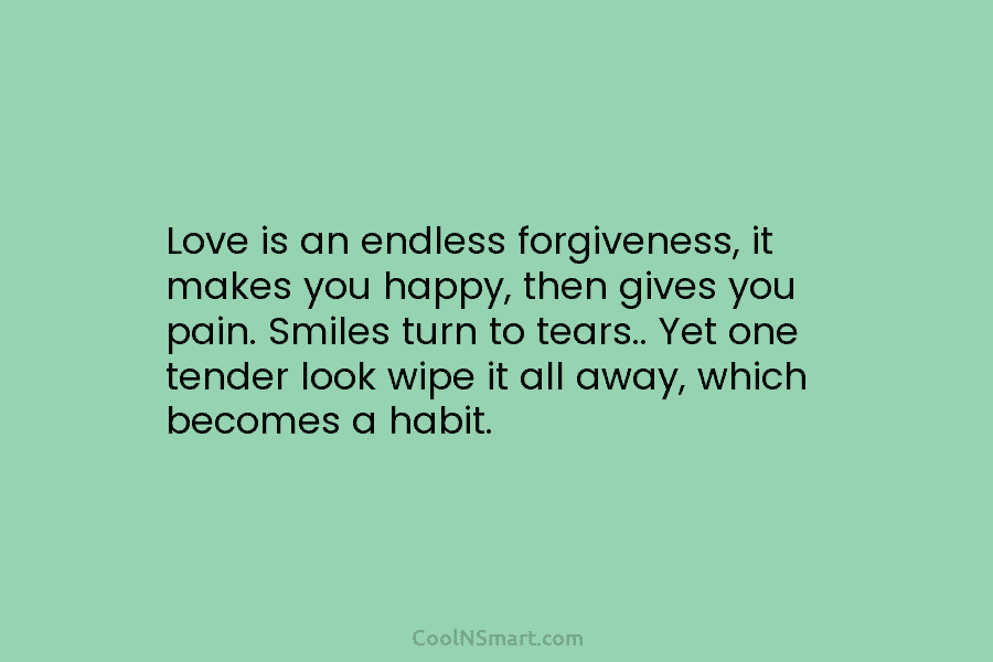 Love is an endless forgiveness, it makes you happy, then gives you pain. Smiles turn...
