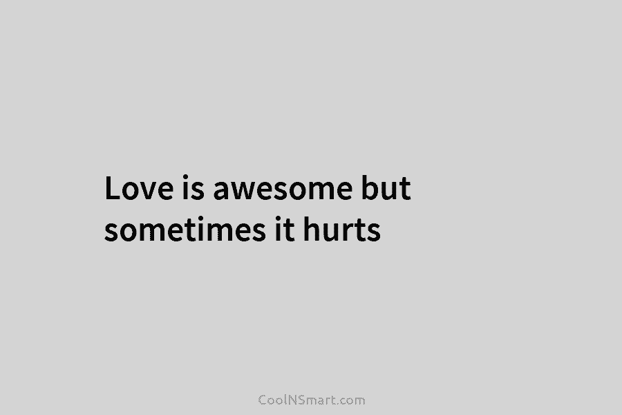Love is awesome but sometimes it hurts