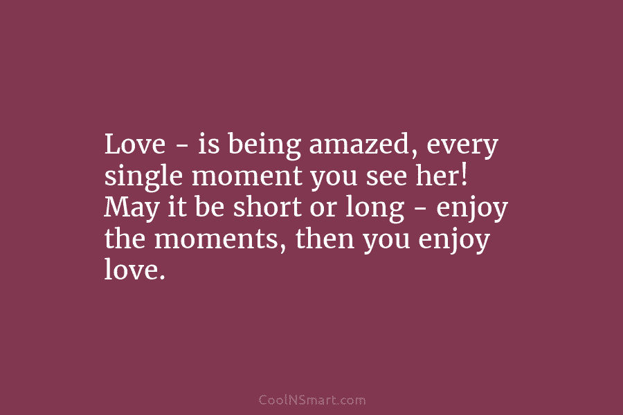 Love – is being amazed, every single moment you see her! May it be short or long – enjoy the...