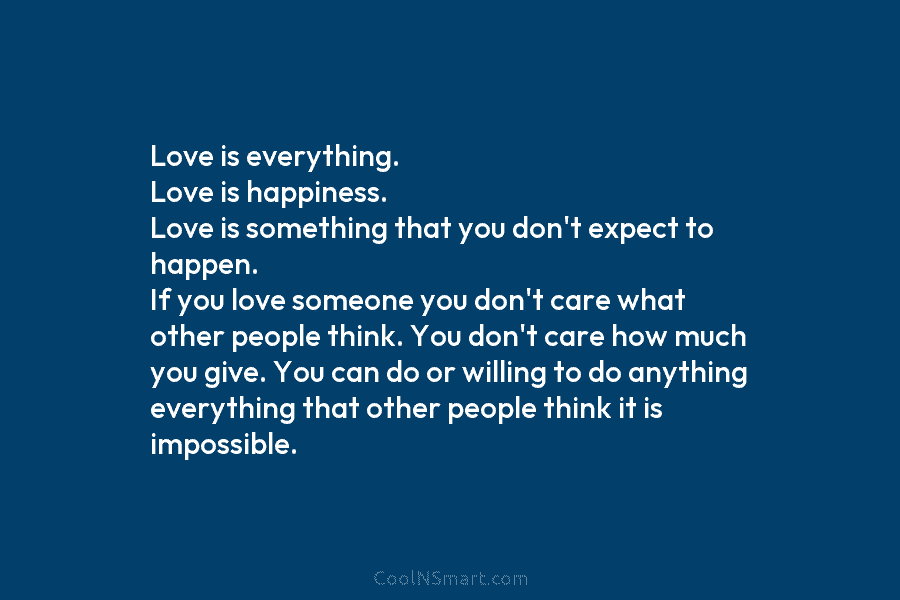 Love is everything. Love is happiness. Love is something that you don’t expect to happen. If you love someone you...