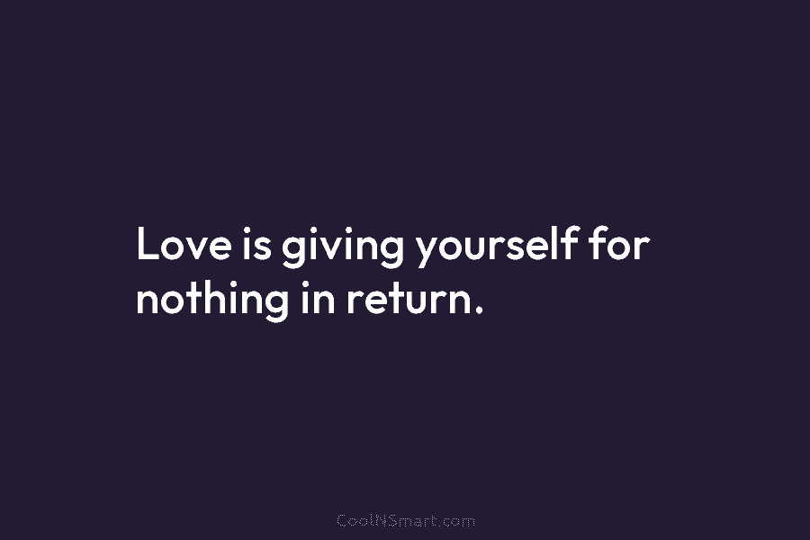 Love is giving yourself for nothing in return.