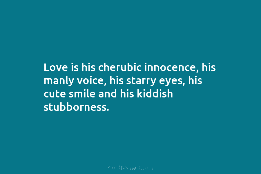 Love is his cherubic innocence, his manly voice, his starry eyes, his cute smile and his kiddish stubborness.