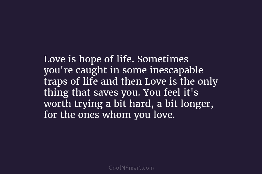 Love is hope of life. Sometimes you’re caught in some inescapable traps of life and then Love is the only...