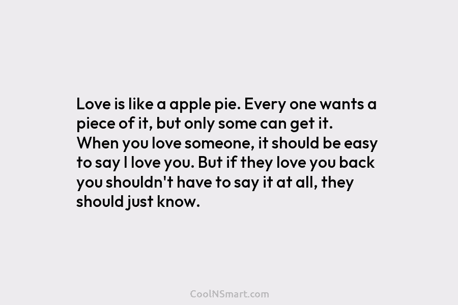Love is like a apple pie. Every one wants a piece of it, but only...